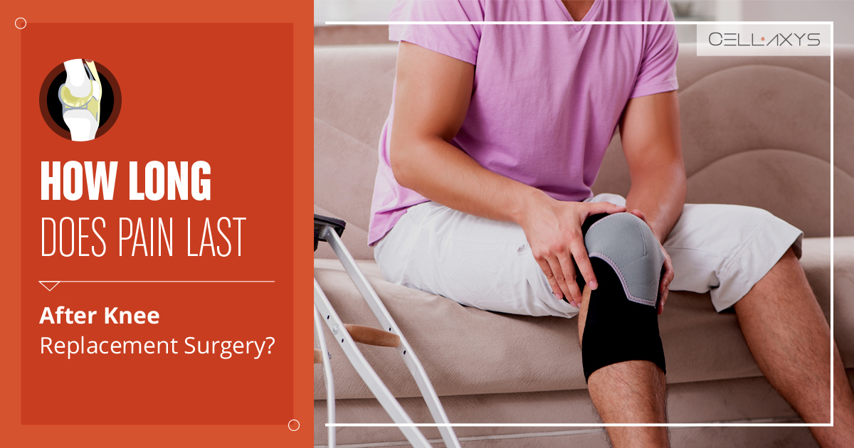 how-long-does-pain-last-after-knee-replacement-surgery-cellaxys